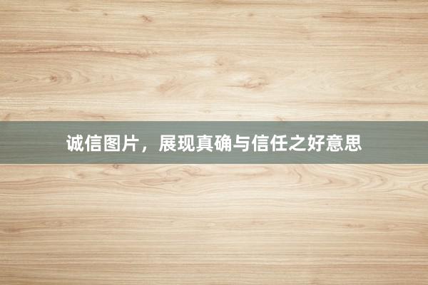 诚信图片，展现真确与信任之好意思