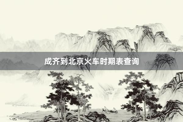成齐到北京火车时期表查询