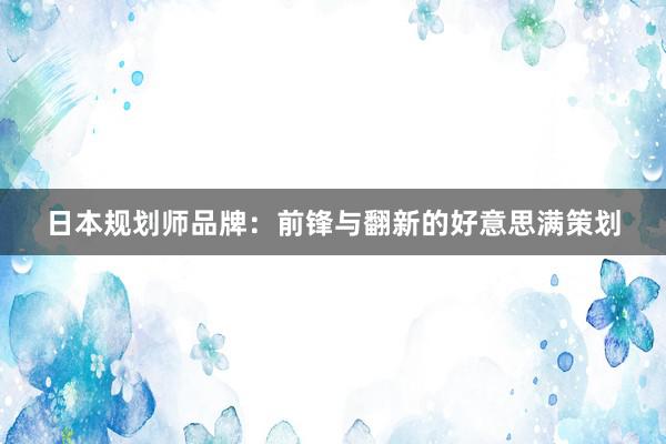 日本规划师品牌：前锋与翻新的好意思满策划