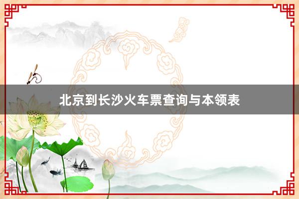 北京到长沙火车票查询与本领表