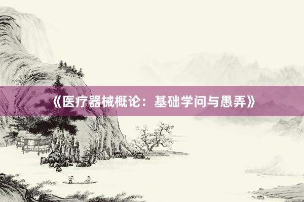 《医疗器械概论：基础学问与愚弄》