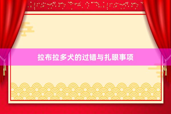 拉布拉多犬的过错与扎眼事项