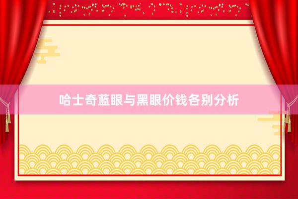 哈士奇蓝眼与黑眼价钱各别分析